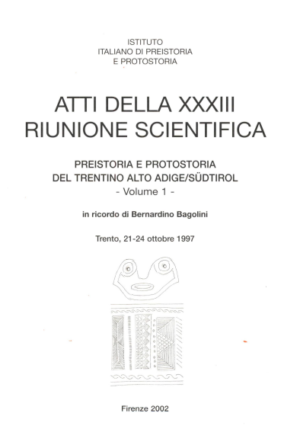 Atti della XXXIII Riunione Scientifica PREISTORIA E PROTOSTORIA DEL TRENTINO ALTO ADIGE/SÙDTIROL - Volume 1 - in ricordo di Bernardino Bagolini Trento 21 -24 OTTOBRE 1997