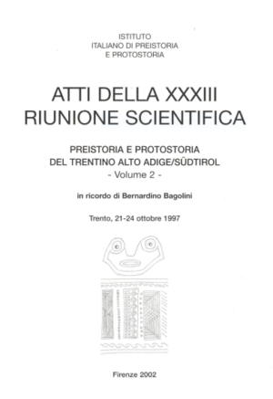 Atti della XXXIII Riunione Scientifica PREISTORIA E PROTOSTORIA DEL TRENTINO ALTO ADIGE/SÙDTIROL - Volume 2 - in ricordo di Bernardino Bagolini Trento 21 -24 OTTOBRE 1997
